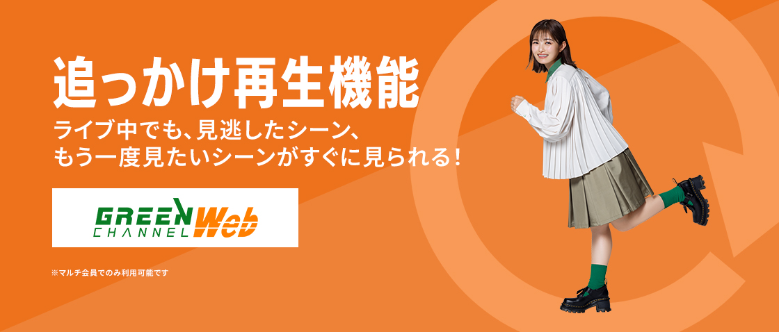 追っかけ再生機能 ライブ中でも、見逃したシーン、もう一度見たいシーンがすぐに見られる！※マルチ会員でのみ利用可能です