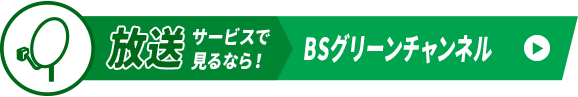 放送サービスで見るなら！ BSグリーンチャンネル