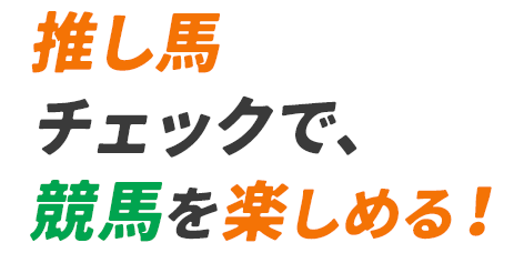 推し馬チェックで、競馬を楽しめる！​