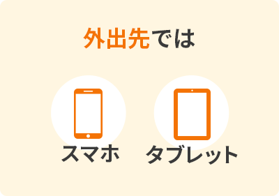 ​外出先ではスマホ／タブレット​​​​