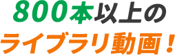 800本以上のライブラリ動画！