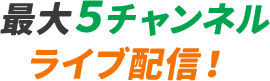 最大５チャンネルライブ配信！