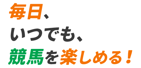 毎日、いつでも、競馬を楽しめる！​
