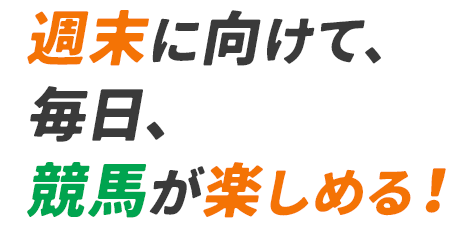 週末に向けて、毎日、競馬が楽しめる！